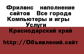 Фриланс - наполнение сайтов - Все города Компьютеры и игры » Услуги   . Краснодарский край